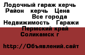 Лодочный гараж керчь › Район ­ керчь › Цена ­ 450 000 - Все города Недвижимость » Гаражи   . Пермский край,Соликамск г.